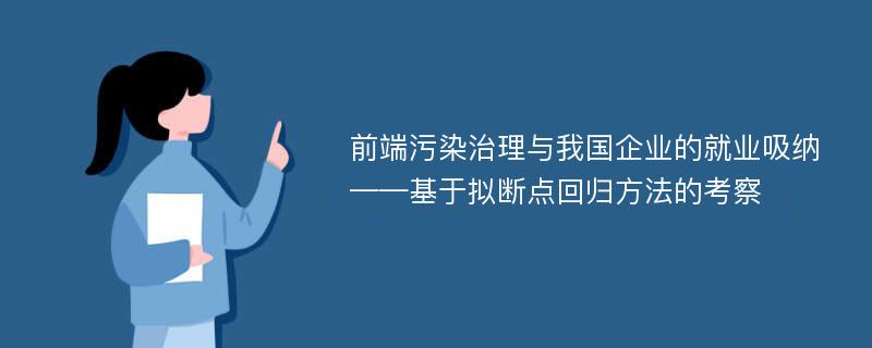 前端污染治理与我国企业的就业吸纳——基于拟断点回归方法的考察