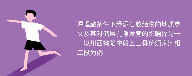 深埋藏条件下绿泥石胶结物的地质意义及其对储层孔隙发育的影响探讨——以川西拗陷中段上三叠统须家河组二段为例