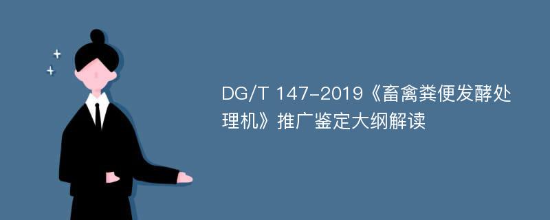 DG/T 147-2019《畜禽粪便发酵处理机》推广鉴定大纲解读