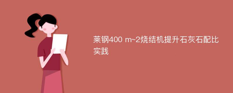 莱钢400 m~2烧结机提升石灰石配比实践