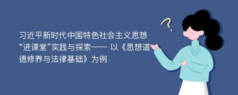 习近平新时代中国特色社会主义思想“进课堂”实践与探索—— 以《思想道德修养与法律基础》为例