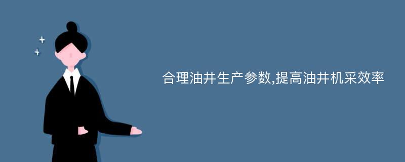 合理油井生产参数,提高油井机采效率