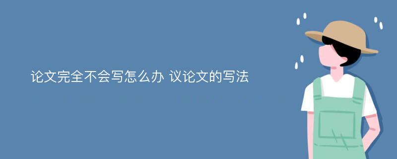 论文完全不会写怎么办 议论文的写法