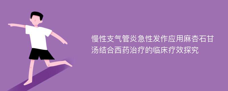 慢性支气管炎急性发作应用麻杏石甘汤结合西药治疗的临床疗效探究