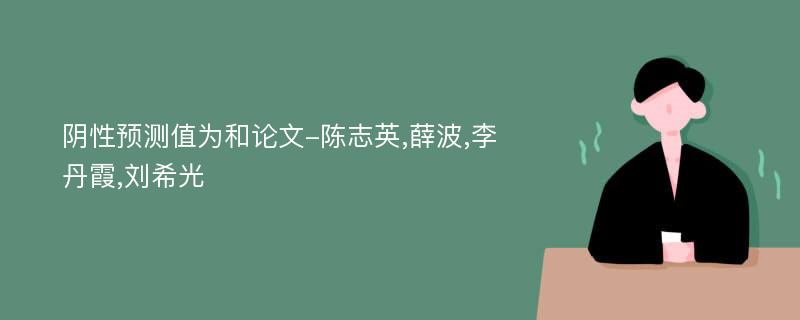 阴性预测值为和论文-陈志英,薛波,李丹霞,刘希光