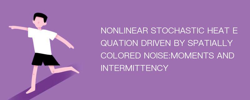 NONLINEAR STOCHASTIC HEAT EQUATION DRIVEN BY SPATIALLY COLORED NOISE:MOMENTS AND INTERMITTENCY