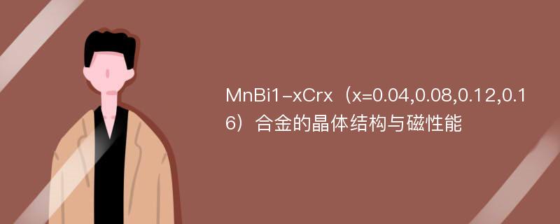 MnBi1-xCrx（x=0.04,0.08,0.12,0.16）合金的晶体结构与磁性能