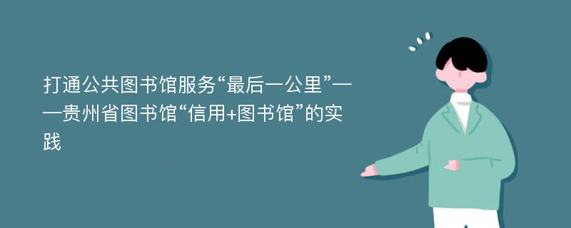 打通公共图书馆服务“最后一公里”——贵州省图书馆“信用+图书馆”的实践