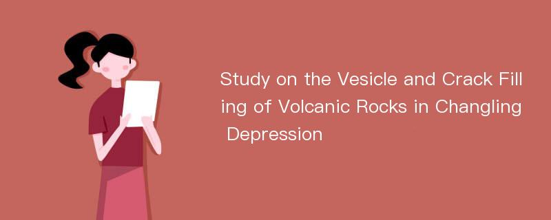 Study on the Vesicle and Crack Filling of Volcanic Rocks in Changling Depression