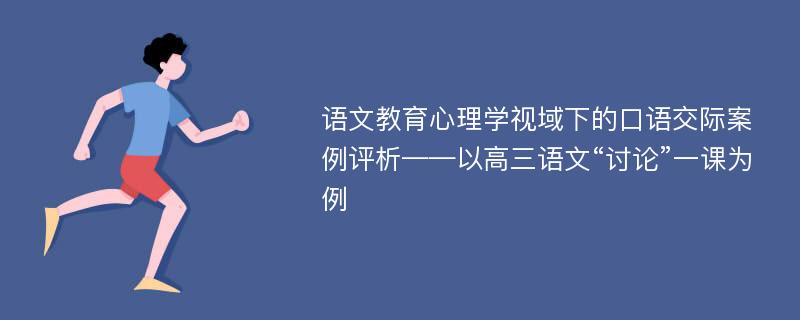 语文教育心理学视域下的口语交际案例评析——以高三语文“讨论”一课为例