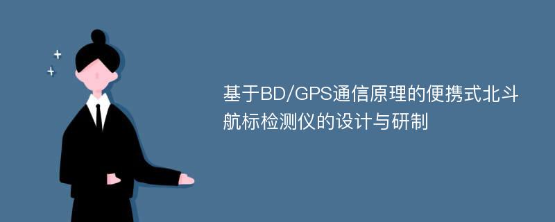 基于BD/GPS通信原理的便携式北斗航标检测仪的设计与研制