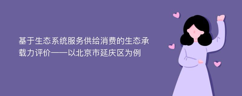 基于生态系统服务供给消费的生态承载力评价——以北京市延庆区为例