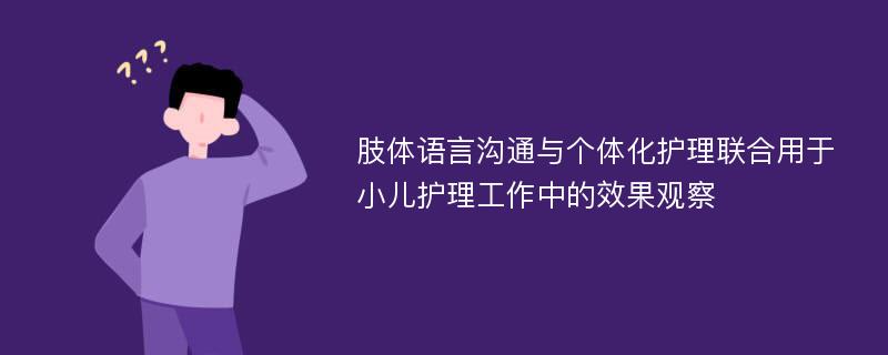 肢体语言沟通与个体化护理联合用于小儿护理工作中的效果观察