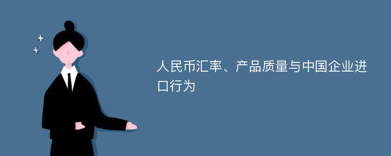 人民币汇率、产品质量与中国企业进口行为