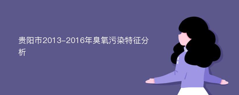 贵阳市2013-2016年臭氧污染特征分析