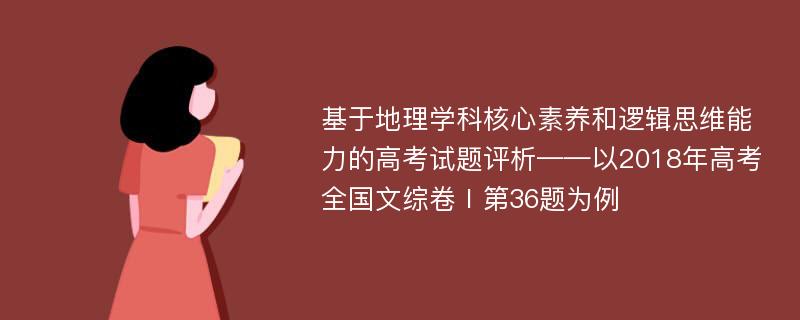 基于地理学科核心素养和逻辑思维能力的高考试题评析——以2018年高考全国文综卷Ⅰ第36题为例