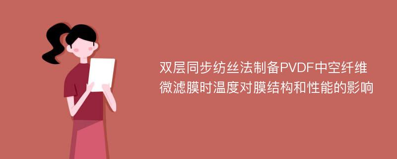 双层同步纺丝法制备PVDF中空纤维微滤膜时温度对膜结构和性能的影响