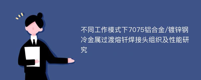 不同工作模式下7075铝合金/镀锌钢冷金属过渡熔钎焊接头组织及性能研究