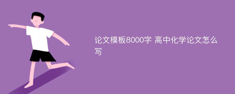 论文模板8000字 高中化学论文怎么写