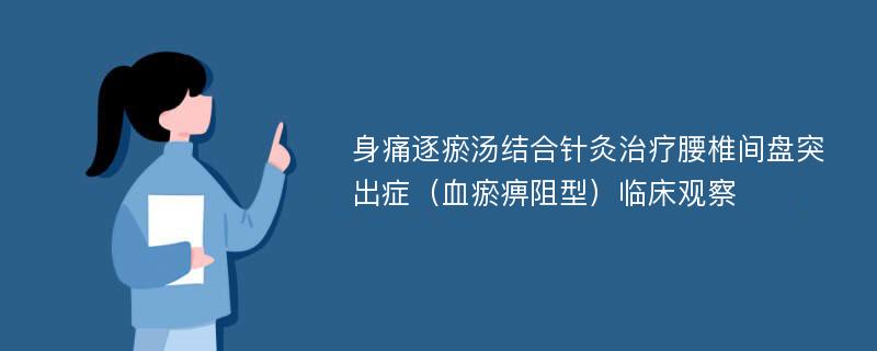 身痛逐瘀汤结合针灸治疗腰椎间盘突出症（血瘀痹阻型）临床观察