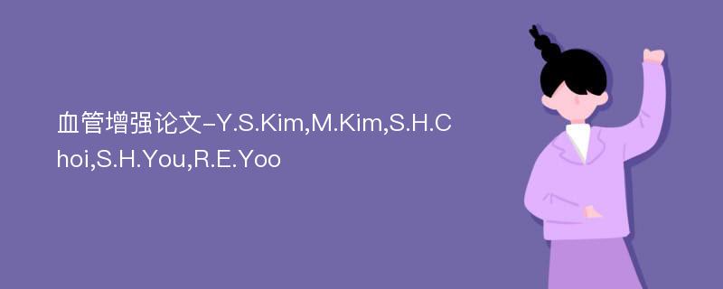 血管增强论文-Y.S.Kim,M.Kim,S.H.Choi,S.H.You,R.E.Yoo