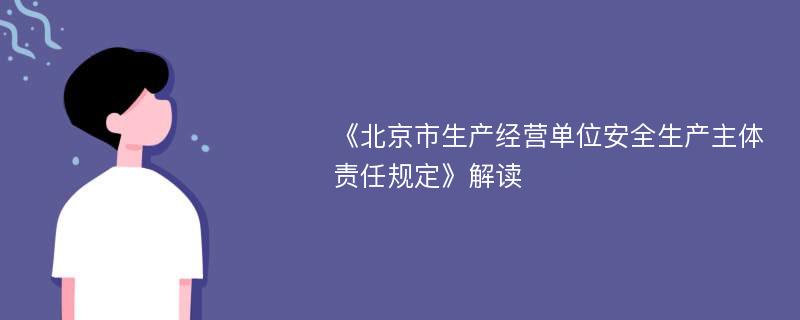 《北京市生产经营单位安全生产主体责任规定》解读