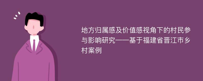 地方归属感及价值感视角下的村民参与影响研究——基于福建省晋江市乡村案例