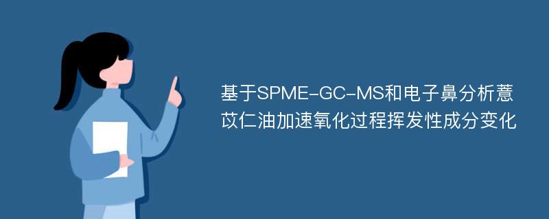 基于SPME-GC-MS和电子鼻分析薏苡仁油加速氧化过程挥发性成分变化