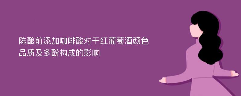 陈酿前添加咖啡酸对干红葡萄酒颜色品质及多酚构成的影响