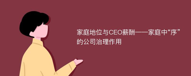 家庭地位与CEO薪酬——家庭中“序”的公司治理作用