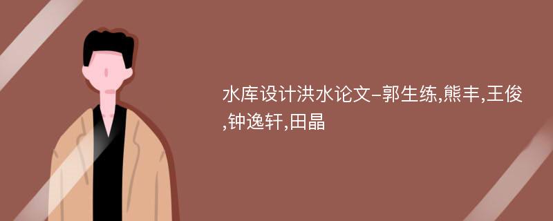 水库设计洪水论文-郭生练,熊丰,王俊,钟逸轩,田晶