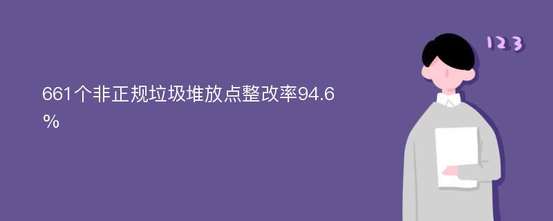 661个非正规垃圾堆放点整改率94.6%