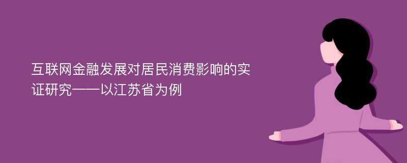 互联网金融发展对居民消费影响的实证研究——以江苏省为例