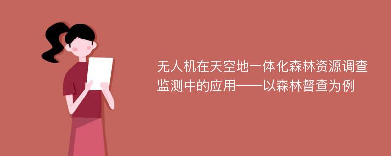 无人机在天空地一体化森林资源调查监测中的应用——以森林督查为例