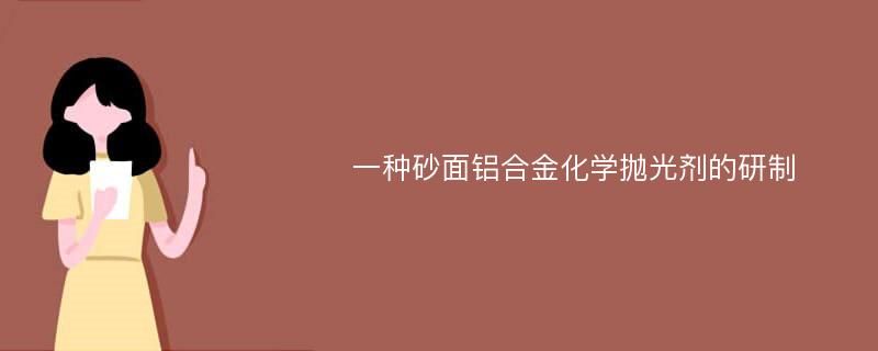 一种砂面铝合金化学抛光剂的研制