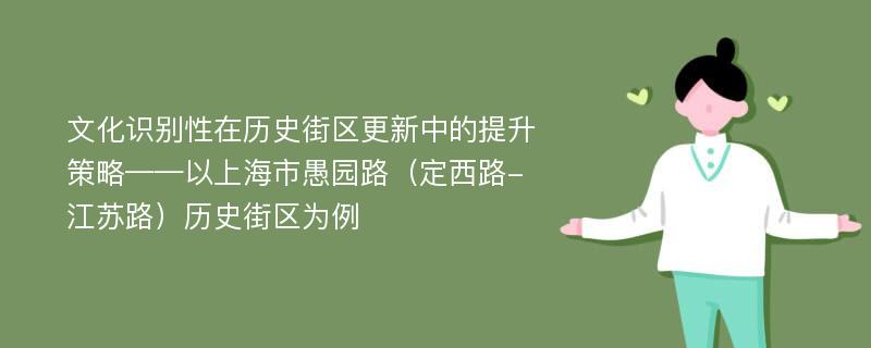 文化识别性在历史街区更新中的提升策略——以上海市愚园路（定西路-江苏路）历史街区为例