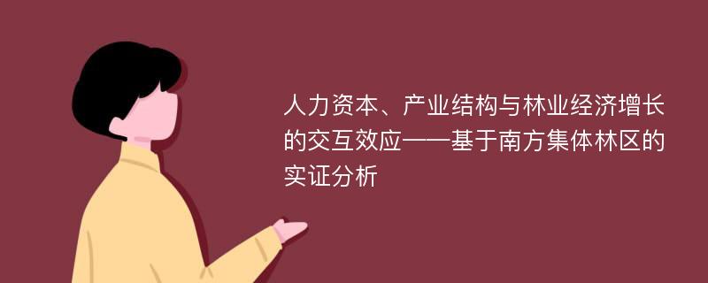 人力资本、产业结构与林业经济增长的交互效应——基于南方集体林区的实证分析