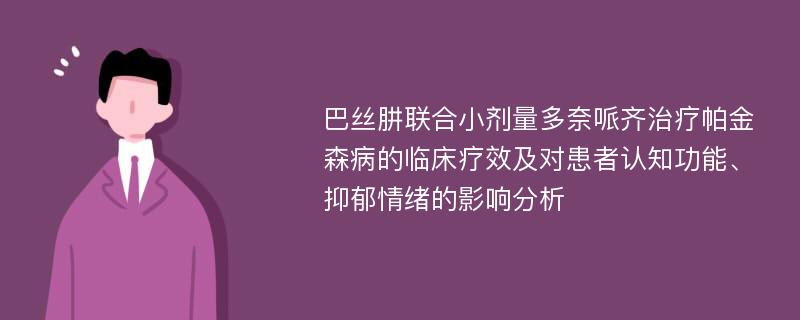 巴丝肼联合小剂量多奈哌齐治疗帕金森病的临床疗效及对患者认知功能、抑郁情绪的影响分析