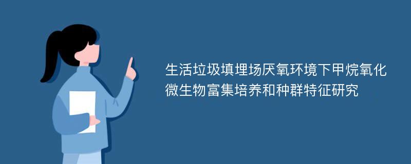 生活垃圾填埋场厌氧环境下甲烷氧化微生物富集培养和种群特征研究