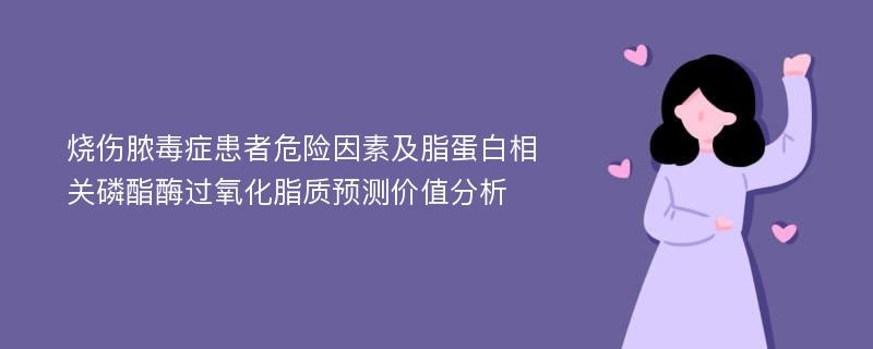 烧伤脓毒症患者危险因素及脂蛋白相关磷酯酶过氧化脂质预测价值分析