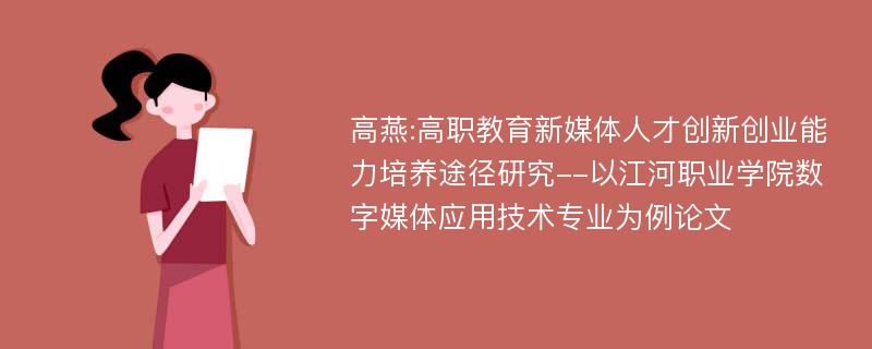 高燕:高职教育新媒体人才创新创业能力培养途径研究--以江河职业学院数字媒体应用技术专业为例论文