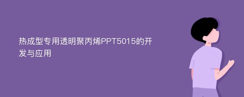 热成型专用透明聚丙烯PPT5015的开发与应用