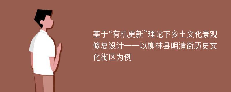 基于“有机更新”理论下乡土文化景观修复设计——以柳林县明清街历史文化街区为例