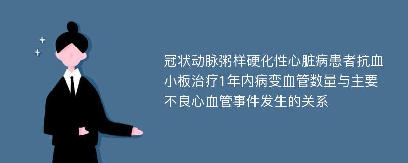 冠状动脉粥样硬化性心脏病患者抗血小板治疗1年内病变血管数量与主要不良心血管事件发生的关系