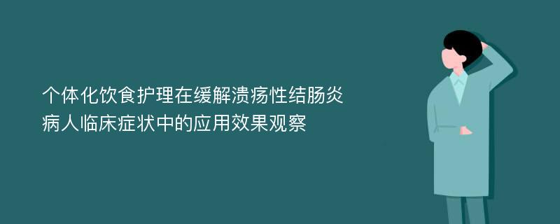 个体化饮食护理在缓解溃疡性结肠炎病人临床症状中的应用效果观察