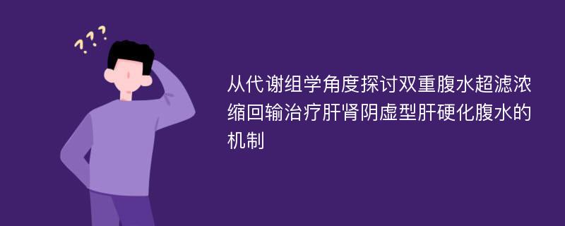 从代谢组学角度探讨双重腹水超滤浓缩回输治疗肝肾阴虚型肝硬化腹水的机制