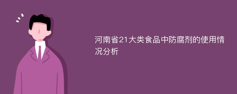 河南省21大类食品中防腐剂的使用情况分析