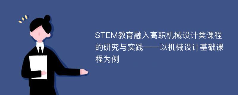 STEM教育融入高职机械设计类课程的研究与实践——以机械设计基础课程为例