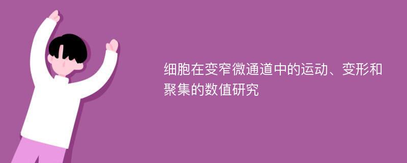 细胞在变窄微通道中的运动、变形和聚集的数值研究