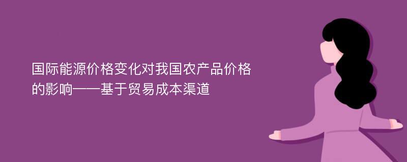 国际能源价格变化对我国农产品价格的影响——基于贸易成本渠道